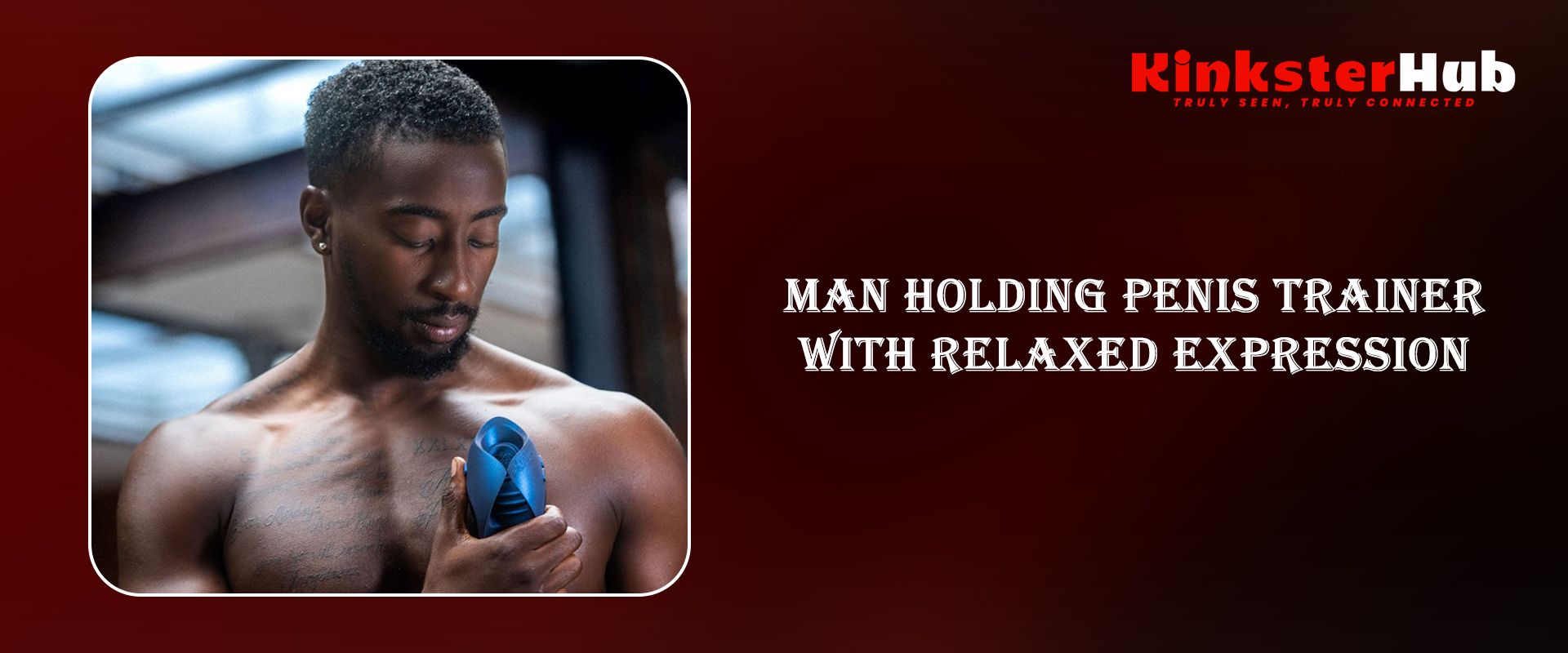 MAN HOLDING PENIS TRAINERWITH RELAXED EXPRESSION